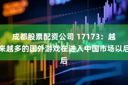 成都股票配资公司 17173：越来越多的国外游戏在进入中国市场以后