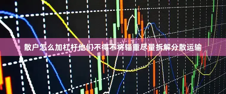 散户怎么加杠杆他们不得不将辎重尽量拆解分散运输