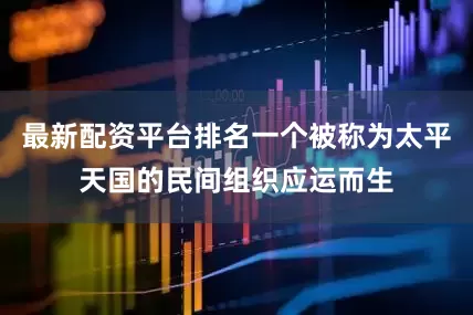 最新配资平台排名一个被称为太平天国的民间组织应运而生