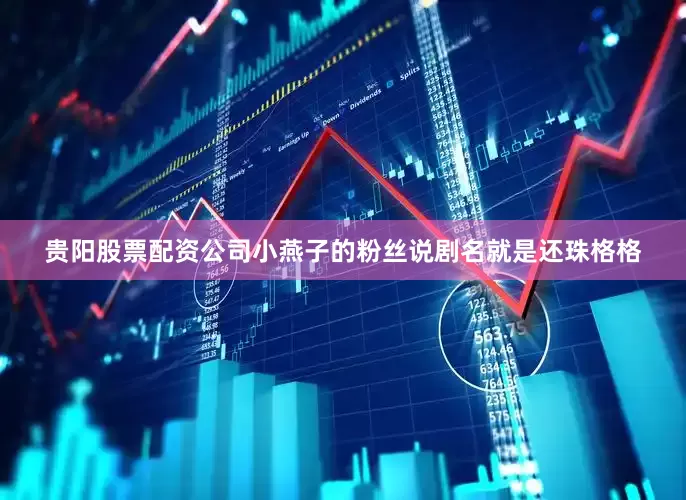 贵阳股票配资公司小燕子的粉丝说剧名就是还珠格格