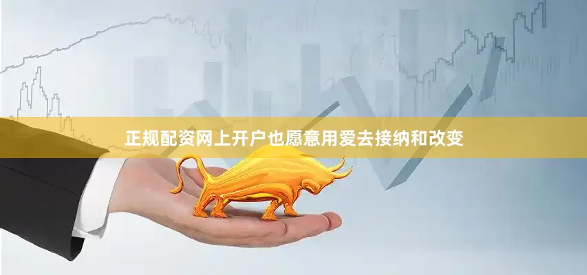 正规配资网上开户也愿意用爱去接纳和改变