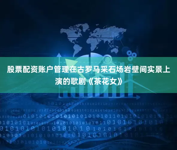 股票配资账户管理在古罗马采石场岩壁间实景上演的歌剧《茶花女》