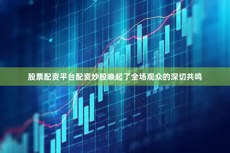 股票配资平台配资炒股唤起了全场观众的深切共鸣