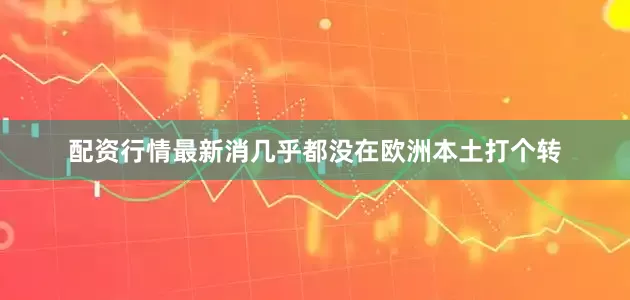 配资行情最新消几乎都没在欧洲本土打个转