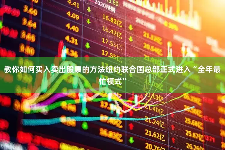 教你如何买入卖出股票的方法纽约联合国总部正式进入“全年最忙模式”
